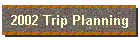 2002 Trip Planning
